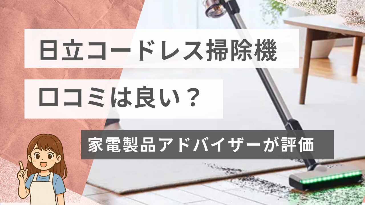 日立コードレス掃除機の口コミは良い？家電製品アドバイザーが評価します！
