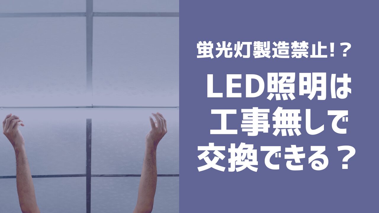 【蛍光灯製造禁止へ】工事なしでLED交換は自分でできる？費用は？