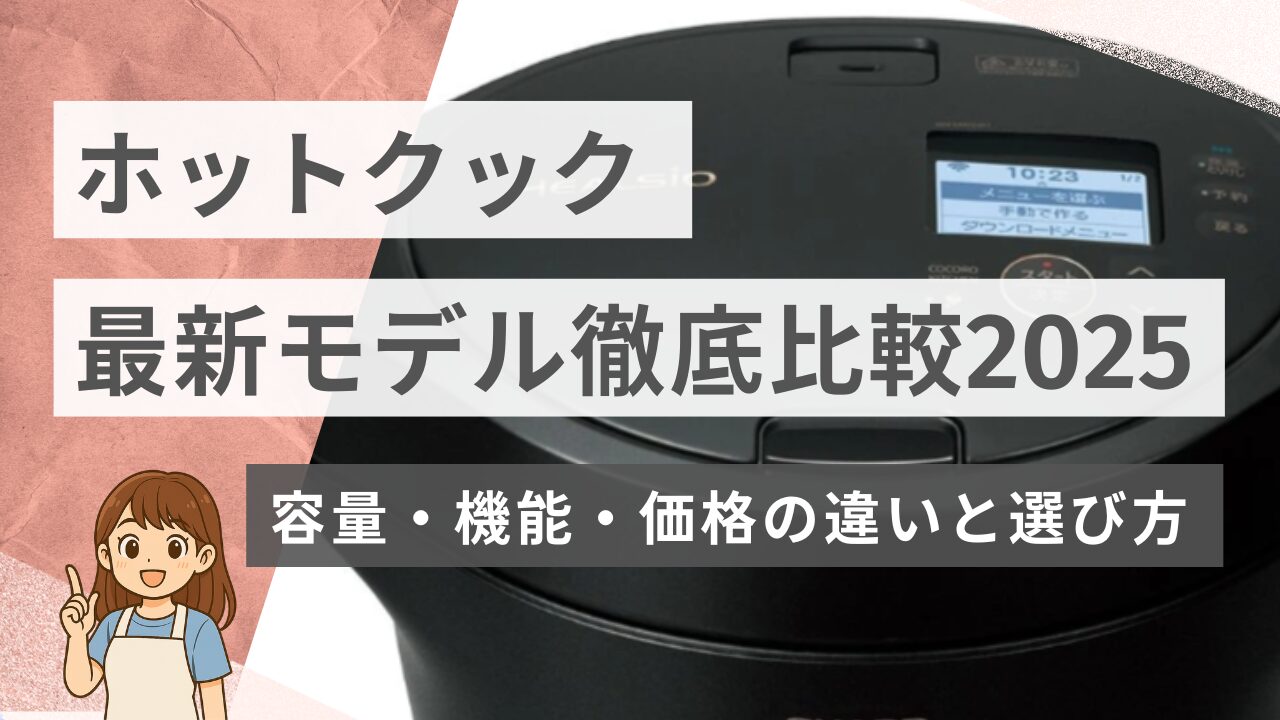 ホットクック最新モデル徹底比較2025｜容量・機能・価格の違いと選び方