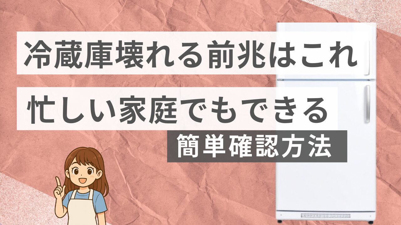 冷蔵庫壊れる前兆はこれ！忙しい家庭でもできる簡単確認方法